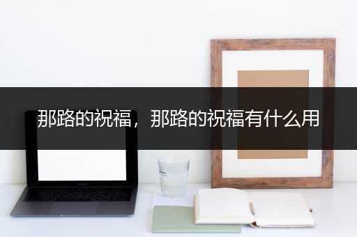 那路的祝福，那路的祝福有什么用